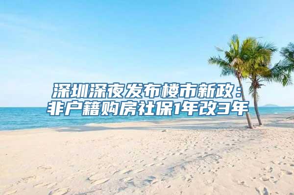 深圳深夜发布楼市新政：非户籍购房社保1年改3年