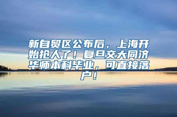 新自贸区公布后，上海开始抢人了！复旦交大同济华师本科毕业，可直接落户！