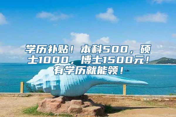 学历补贴！本科500，硕士1000，博士1500元！有学历就能领！