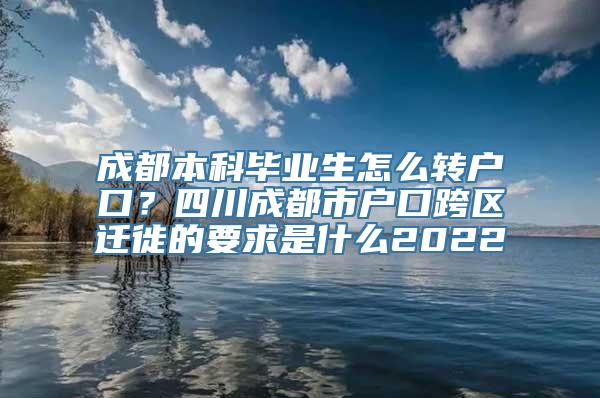 成都本科毕业生怎么转户口？四川成都市户口跨区迁徙的要求是什么2022