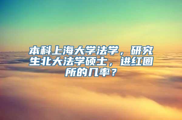 本科上海大学法学，研究生北大法学硕士，进红圈所的几率？