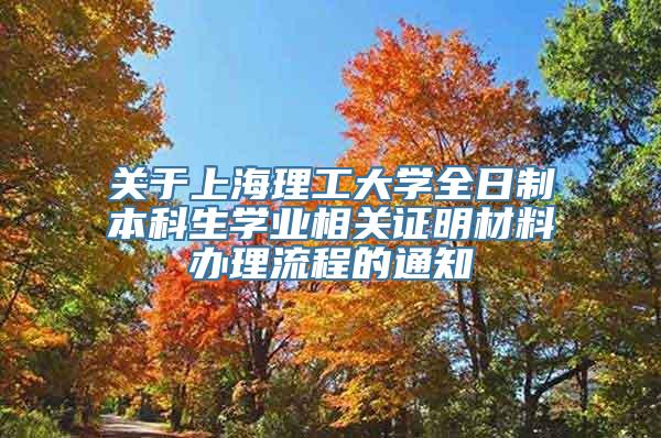 关于上海理工大学全日制本科生学业相关证明材料办理流程的通知