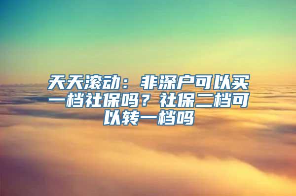 天天滚动：非深户可以买一档社保吗？社保二档可以转一档吗