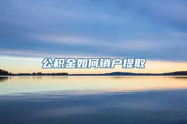 公积金如何销户提取