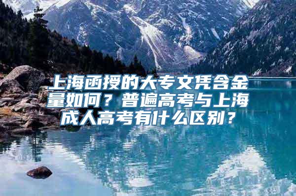 上海函授的大专文凭含金量如何？普遍高考与上海成人高考有什么区别？