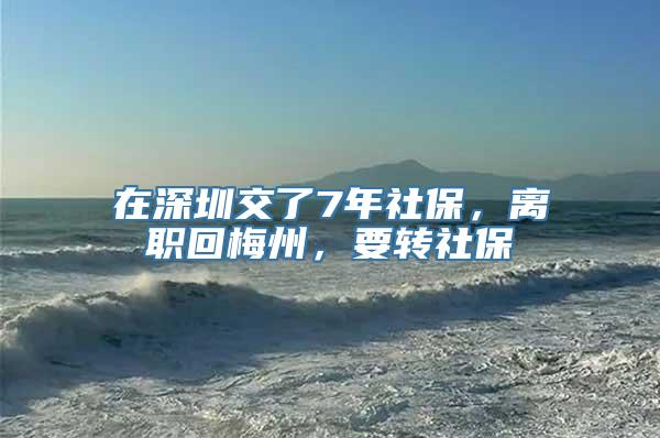 在深圳交了7年社保，离职回梅州，要转社保嚒