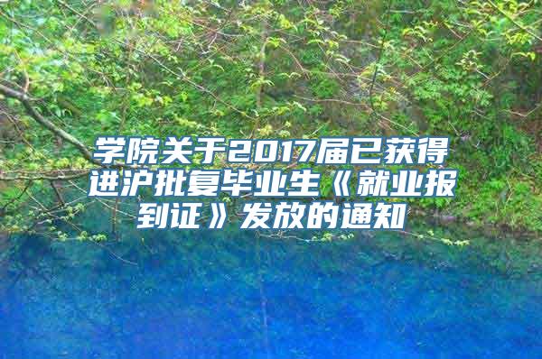 学院关于2017届已获得进沪批复毕业生《就业报到证》发放的通知