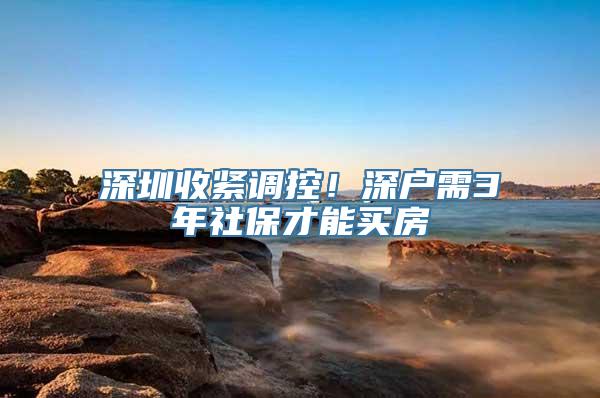 深圳收紧调控！深户需3年社保才能买房