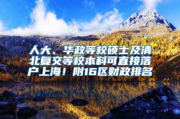 人大、华政等校硕士及清北复交等校本科可直接落户上海！附16区财政排名