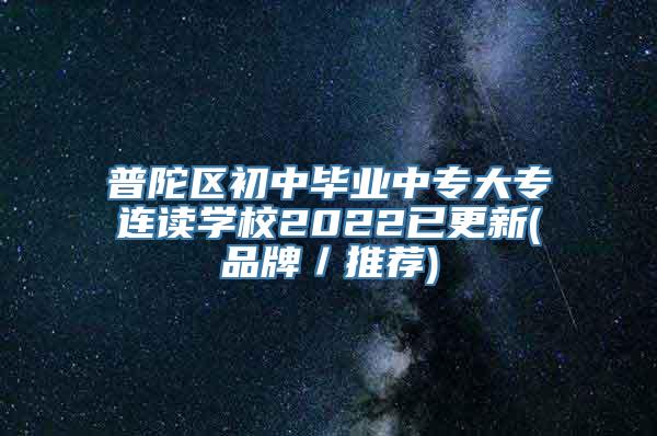 普陀区初中毕业中专大专连读学校2022已更新(品牌／推荐)