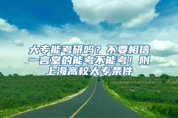 大专能考研吗？不要相信一言堂的能考不能考！附上海高校大专条件