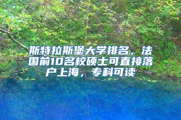 斯特拉斯堡大学排名，法国前10名校硕士可直接落户上海，专科可读