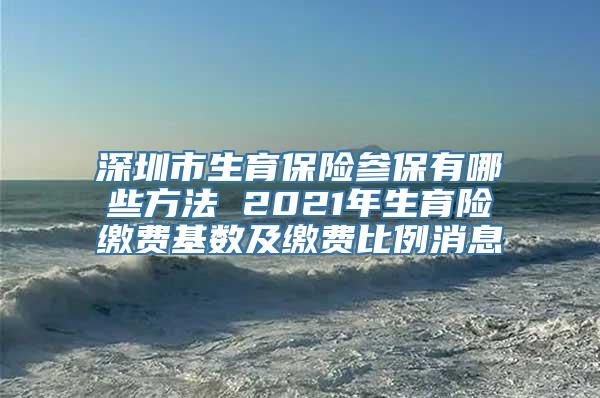 深圳市生育保险参保有哪些方法 2021年生育险缴费基数及缴费比例消息