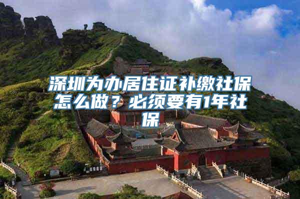 深圳为办居住证补缴社保怎么做？必须要有1年社保