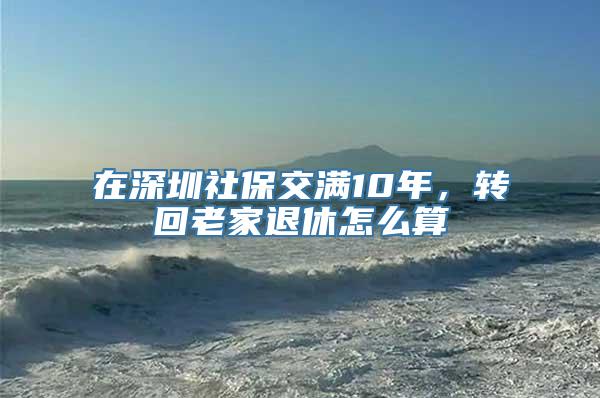 在深圳社保交满10年，转回老家退休怎么算