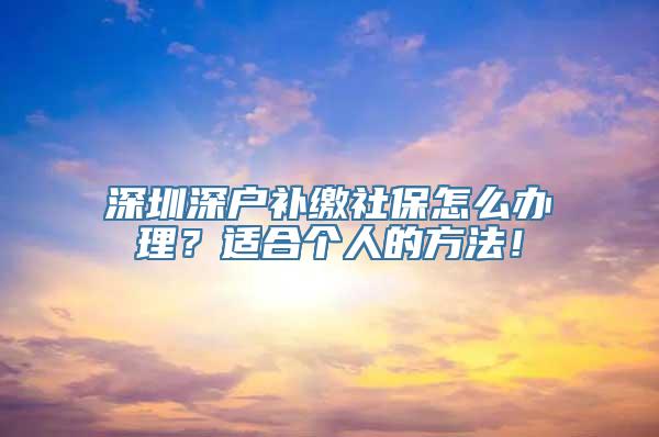 深圳深户补缴社保怎么办理？适合个人的方法！