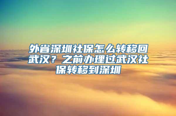 外省深圳社保怎么转移回武汉？之前办理过武汉社保转移到深圳