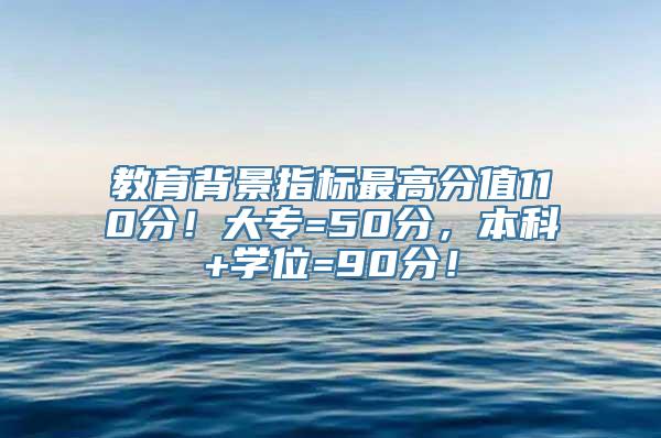 教育背景指标最高分值110分！大专=50分，本科+学位=90分！