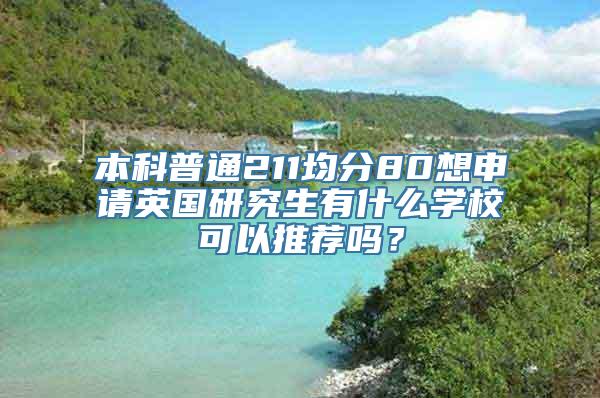 本科普通211均分80想申请英国研究生有什么学校可以推荐吗？