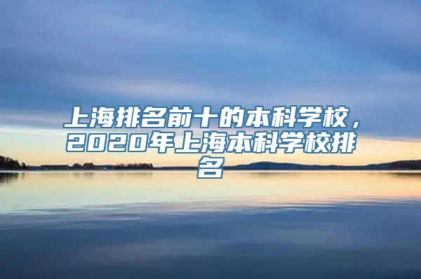 上海排名前十的本科学校，2020年上海本科学校排名