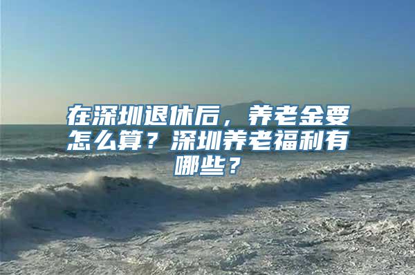 在深圳退休后，养老金要怎么算？深圳养老福利有哪些？