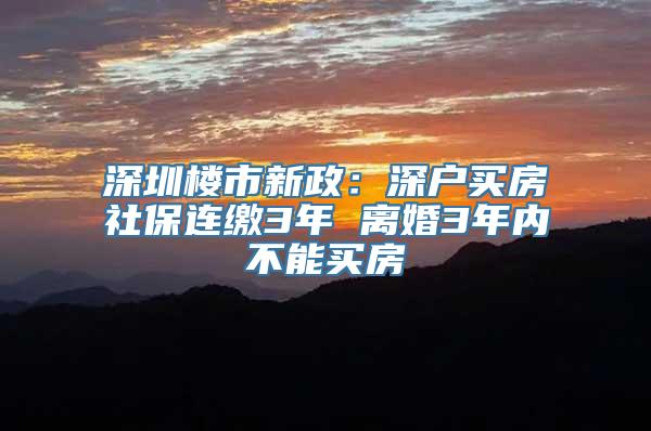 深圳楼市新政：深户买房社保连缴3年 离婚3年内不能买房