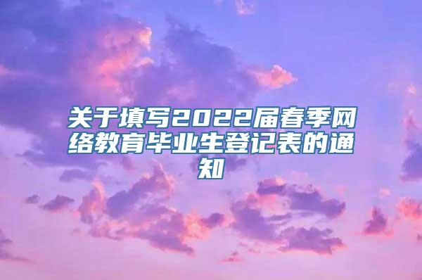 关于填写2022届春季网络教育毕业生登记表的通知