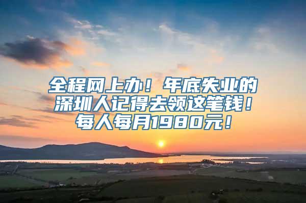 全程网上办！年底失业的深圳人记得去领这笔钱！每人每月1980元！