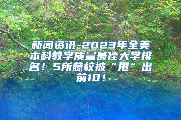 新闻资讯-2023年全美本科教学质量最佳大学排名！5所藤校被“甩”出前10！