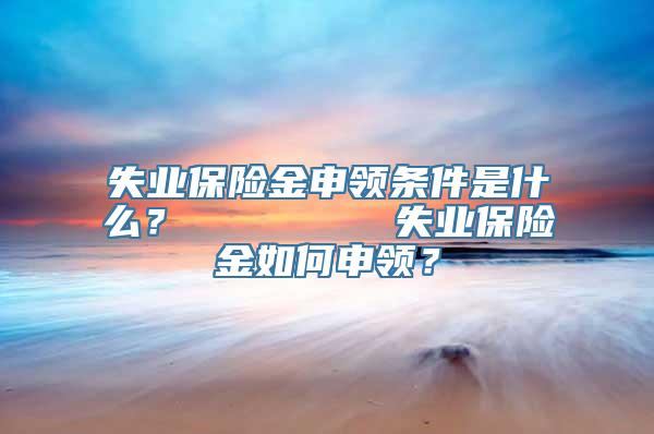 失业保险金申领条件是什么？        失业保险金如何申领？