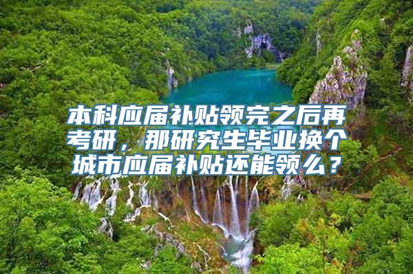 本科应届补贴领完之后再考研，那研究生毕业换个城市应届补贴还能领么？