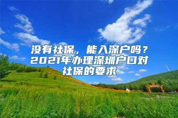 没有社保，能入深户吗？2021年办理深圳户口对社保的要求