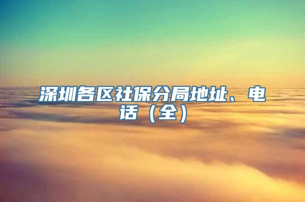 深圳各区社保分局地址、电话（全）