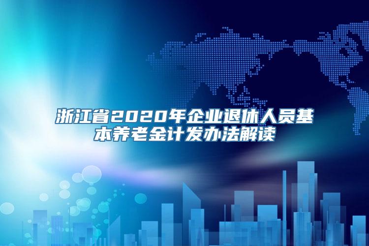 浙江省2020年企业退休人员基本养老金计发办法解读