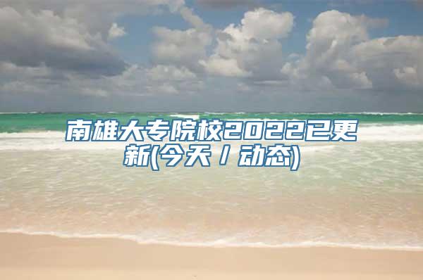 南雄大专院校2022已更新(今天／动态)