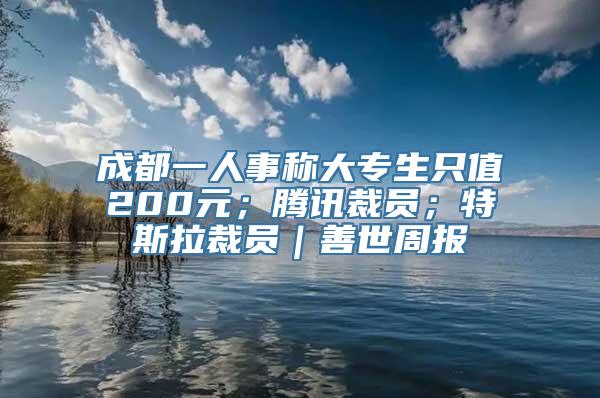 成都一人事称大专生只值200元；腾讯裁员；特斯拉裁员｜善世周报