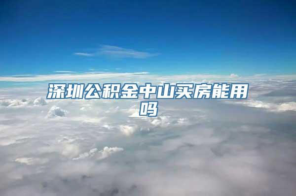 深圳公积金中山买房能用吗