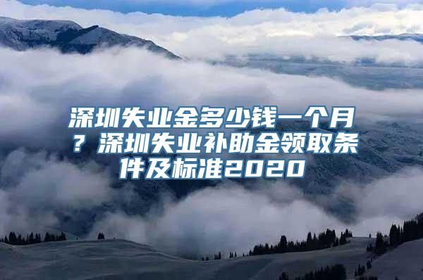 深圳失业金多少钱一个月？深圳失业补助金领取条件及标准2020