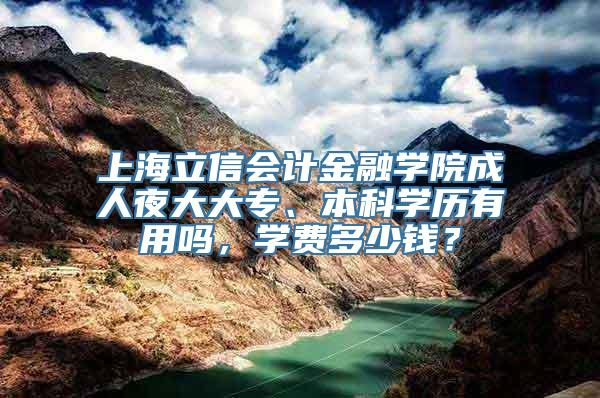 上海立信会计金融学院成人夜大大专、本科学历有用吗，学费多少钱？