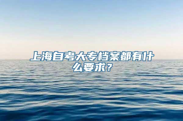 上海自考大专档案都有什么要求？