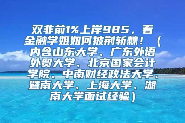 双非前1%上岸985，看金融学姐如何披荆斩棘！（内含山东大学、广东外语外贸大学、北京国家会计学院、中南财经政法大学、暨南大学、上海大学、湖南大学面试经验）