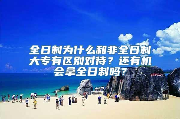 全日制为什么和非全日制大专有区别对待？还有机会拿全日制吗？