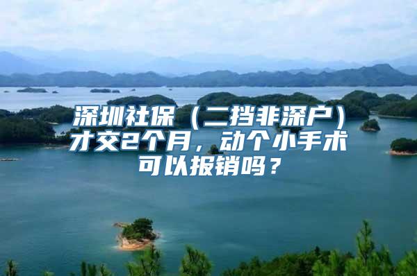 深圳社保（二挡非深户）才交2个月，动个小手术可以报销吗？