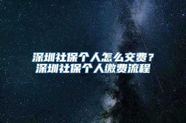 深圳社保个人怎么交费？深圳社保个人缴费流程