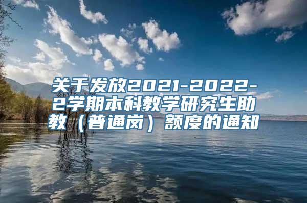 关于发放2021-2022-2学期本科教学研究生助教（普通岗）额度的通知