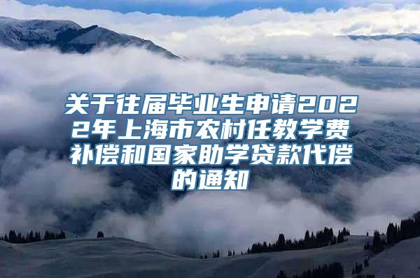 关于往届毕业生申请2022年上海市农村任教学费补偿和国家助学贷款代偿的通知