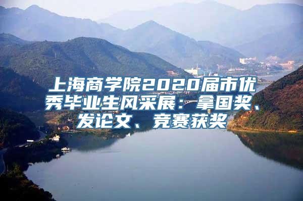 上海商学院2020届市优秀毕业生风采展：拿国奖、发论文、竞赛获奖