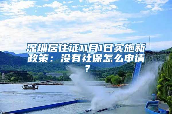 深圳居住证11月1日实施新政策：没有社保怎么申请？