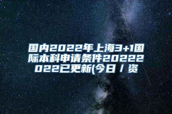 国内2022年上海3+1国际本科申请条件20222022已更新(今日／资