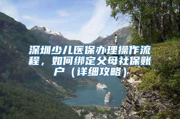 深圳少儿医保办理操作流程，如何绑定父母社保账户（详细攻略）